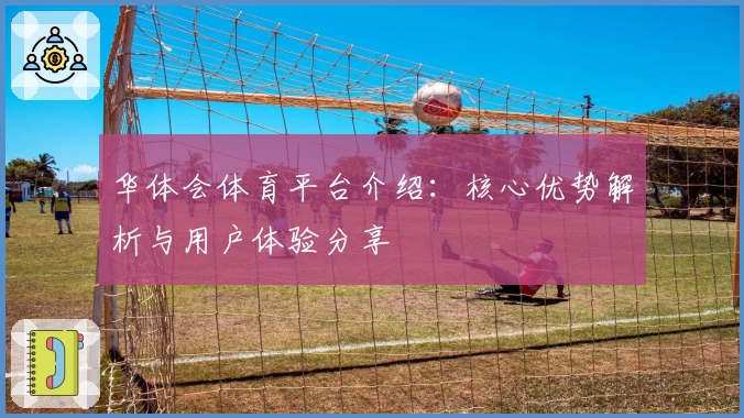华体会体育平台介绍：核心优势解析与用户体验分享