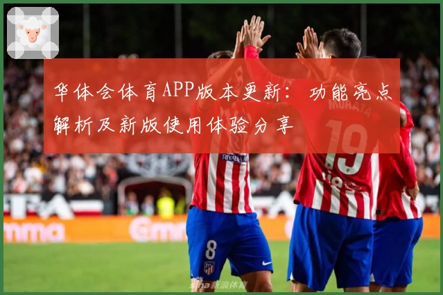 华体会体育APP版本更新：功能亮点解析及新版使用体验分享