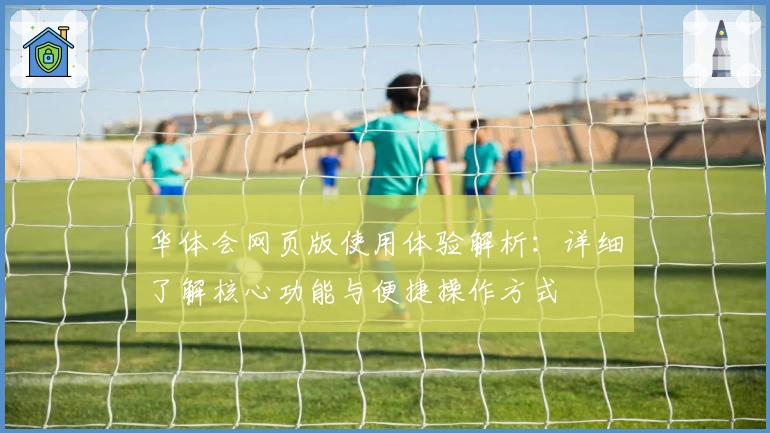华体会网页版使用体验解析：详细了解核心功能与便捷操作方式