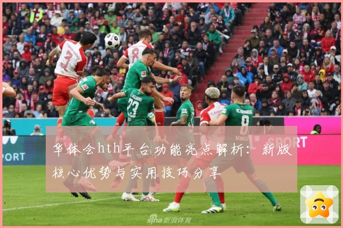 华体会hth平台功能亮点解析：新版核心优势与实用技巧分享