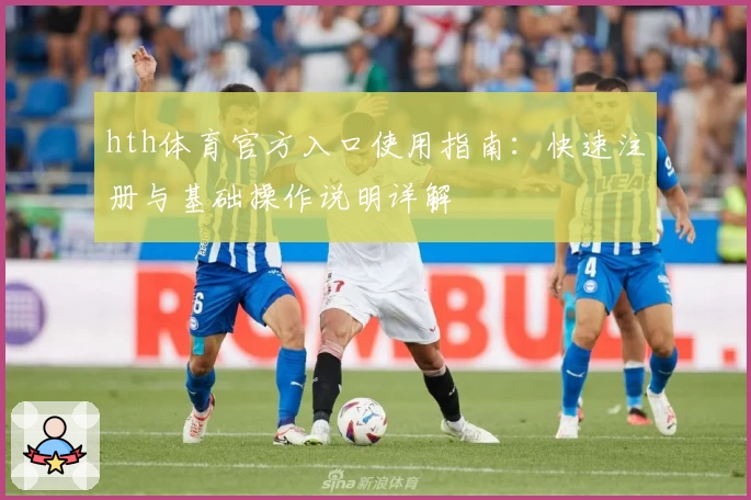 hth体育官方入口使用指南：快速注册与基础操作说明详解