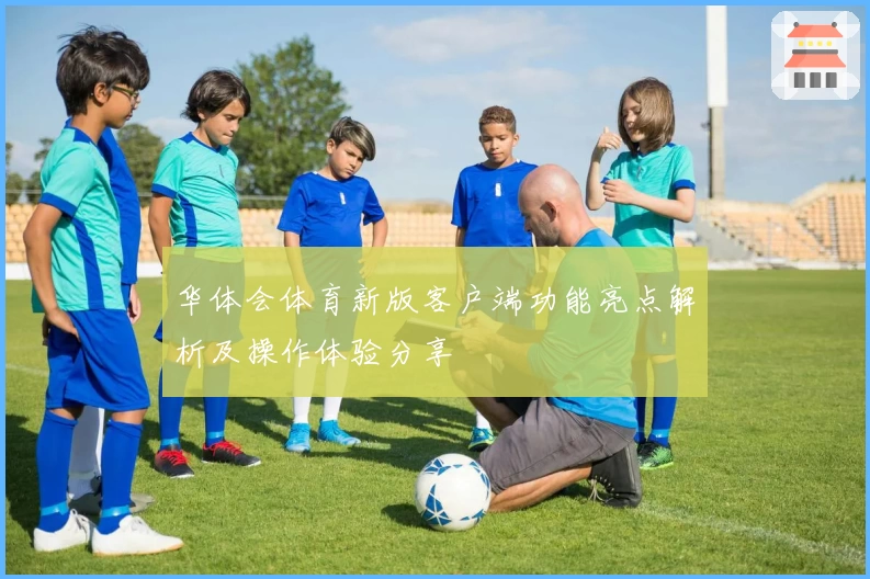 华体会体育新版客户端功能亮点解析及操作体验分享