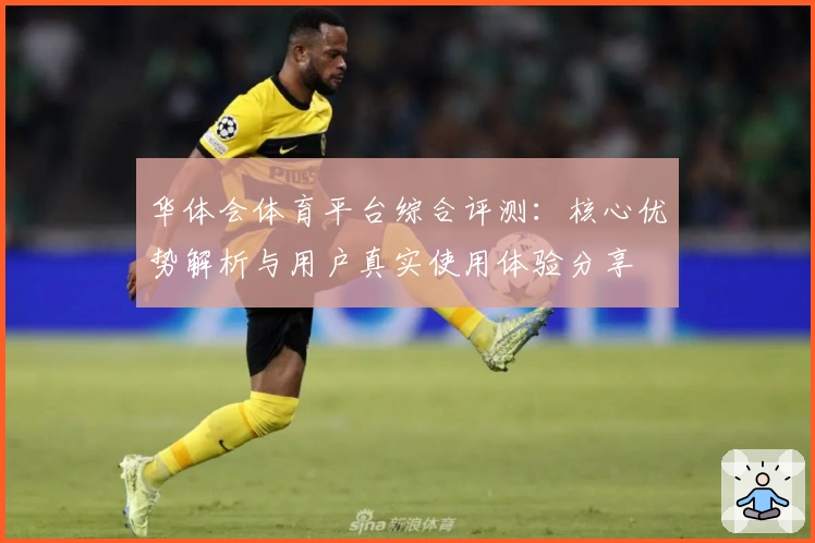 华体会体育平台综合评测：核心优势解析与用户真实使用体验分享
