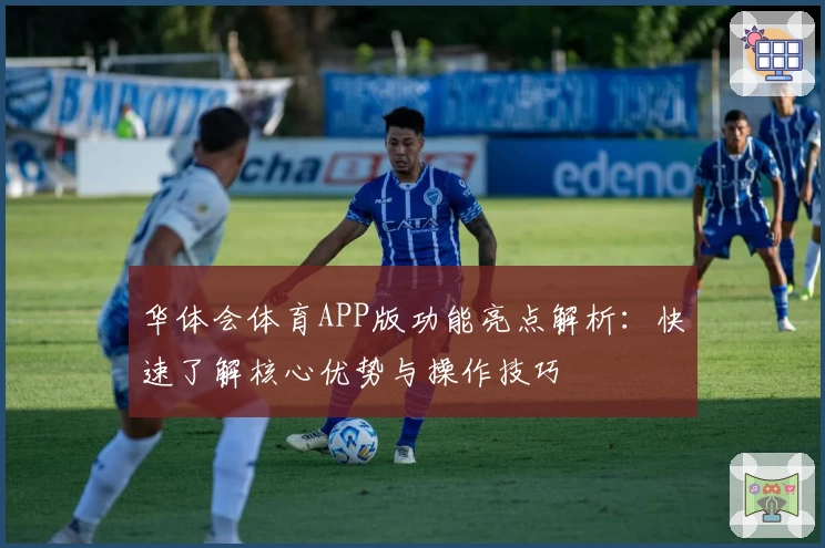 华体会体育APP版功能亮点解析：快速了解核心优势与操作技巧