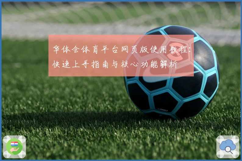 华体会体育平台网页版使用教程：快速上手指南与核心功能解析
