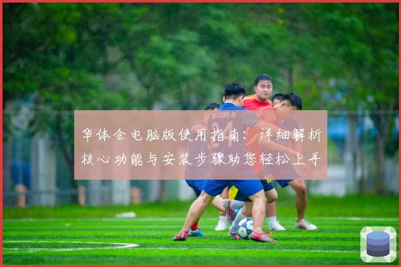 华体会电脑版使用指南：详细解析核心功能与安装步骤助您轻松上手
