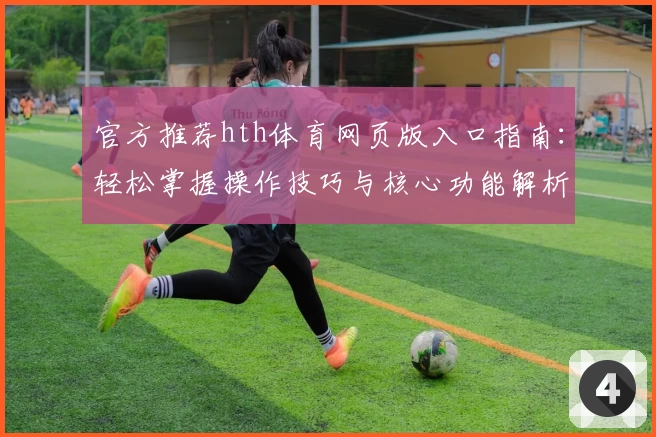 官方推荐hth体育网页版入口指南：轻松掌握操作技巧与核心功能解析