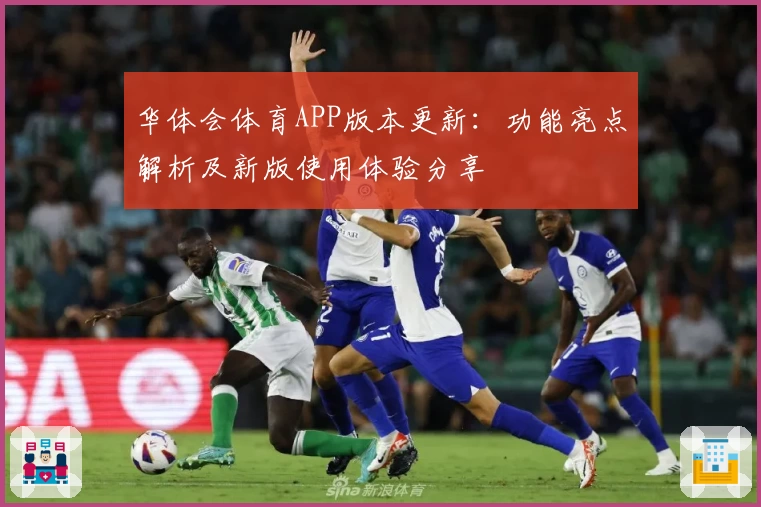 华体会体育APP版本更新：功能亮点解析及新版使用体验分享