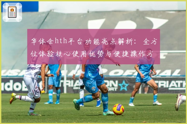 华体会hth平台功能亮点解析：全方位体验核心使用优势与便捷操作方式