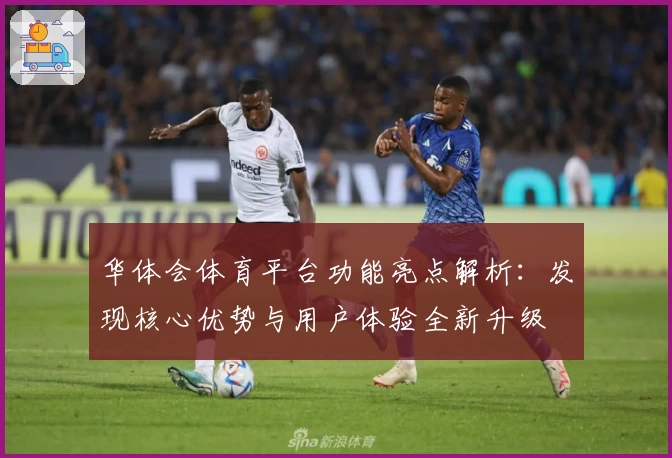 华体会体育平台功能亮点解析：发现核心优势与用户体验全新升级
