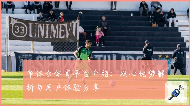 华体会体育平台介绍：核心优势解析与用户体验分享
