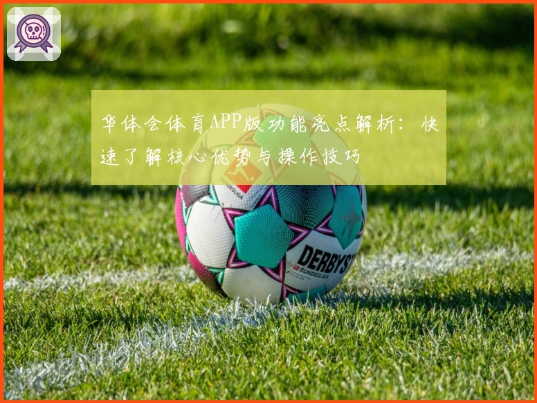 华体会体育APP版功能亮点解析：快速了解核心优势与操作技巧