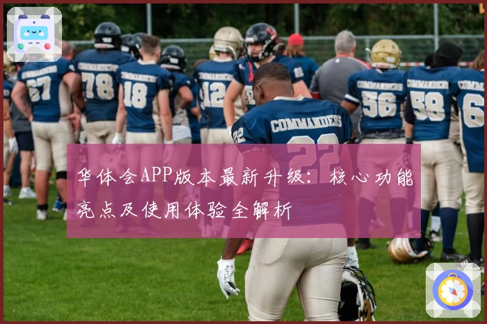 华体会APP版本最新升级：核心功能亮点及使用体验全解析