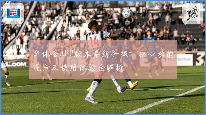 华体会APP版本最新升级：核心功能亮点及使用体验全解析