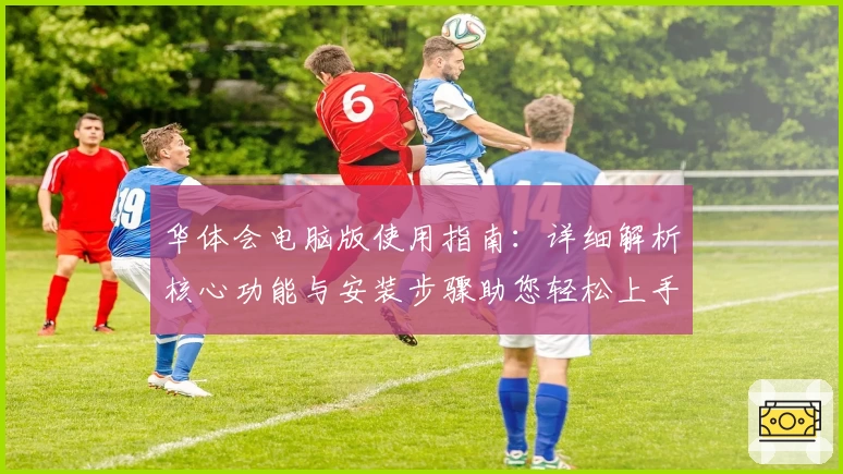 华体会电脑版使用指南：详细解析核心功能与安装步骤助您轻松上手