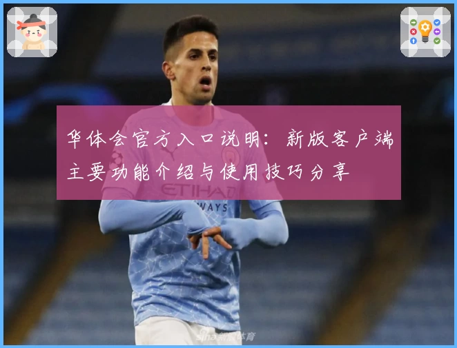 华体会官方入口说明：新版客户端主要功能介绍与使用技巧分享